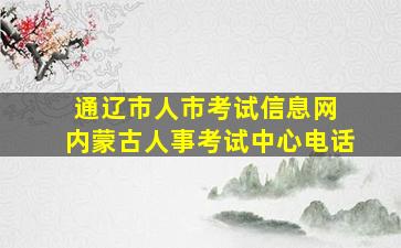 通辽市人市考试信息网 内蒙古人事考试中心电话